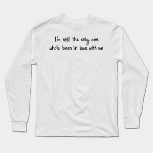 I’m still the only one who’s been in love with me Long Sleeve T-Shirt